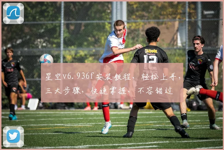 星空v6.936f安装教程，轻松上手，三大步骤，快速掌握，不容错过