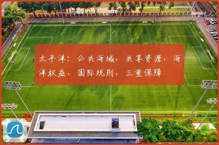 太平洋：公共海域，共享资源，海洋权益，国际规则，三重保障