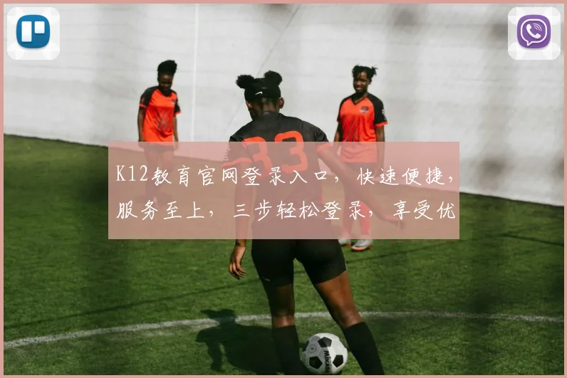 K12教育官网登录入口，快速便捷，服务至上，三步轻松登录，享受优质教育资源