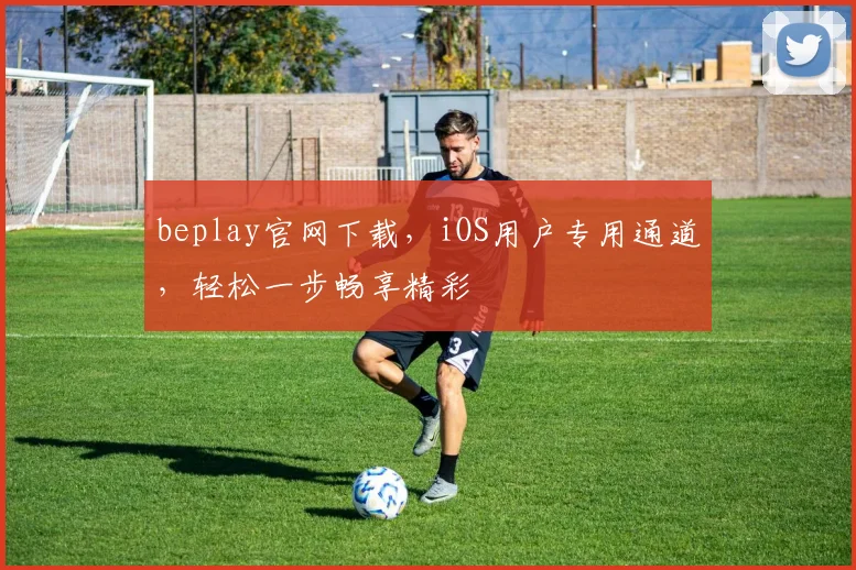 beplay官网下载，iOS用户专用通道，轻松一步畅享精彩