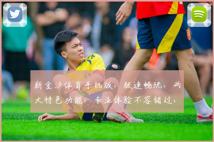 新金沙体育手机版，极速畅玩，两大特色功能，专业体验不容错过，尽在新金沙