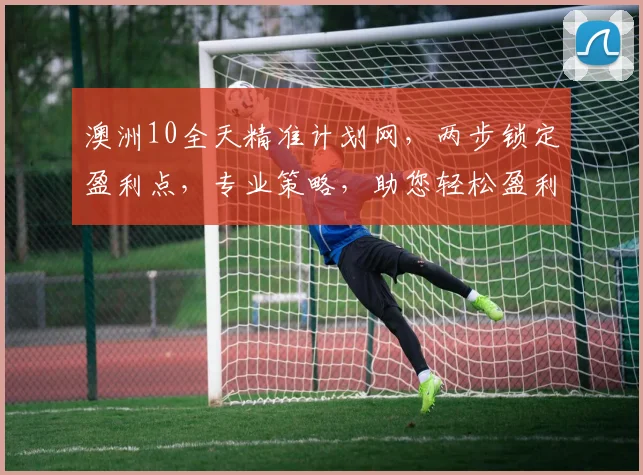 澳洲10全天精准计划网，两步锁定盈利点，专业策略，助您轻松盈利，稳定收入