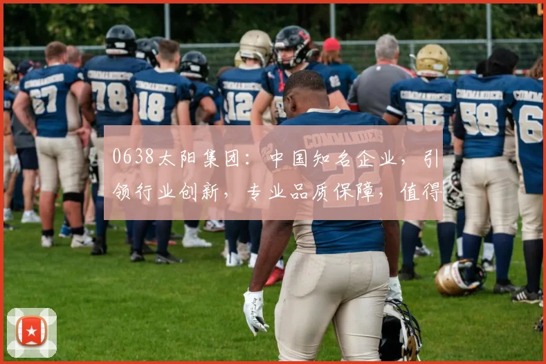 0638太阳集团：中国知名企业，引领行业创新，专业品质保障，值得信赖合作。