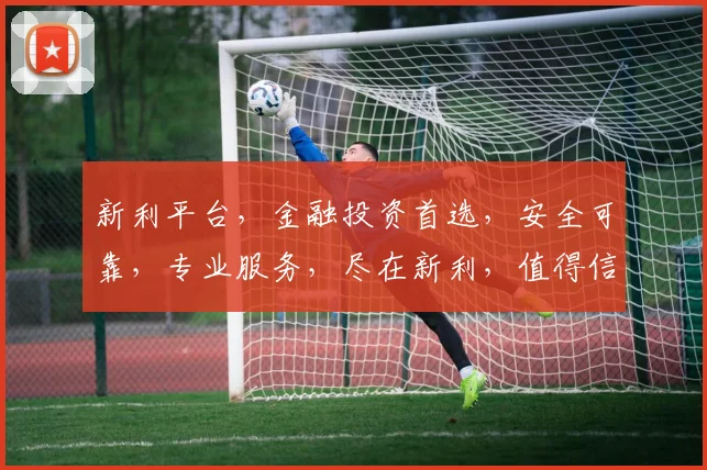 新利平台，金融投资首选，安全可靠，专业服务，尽在新利，值得信赖
